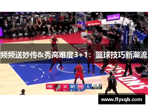 频频送妙传&秀高难度3+1：篮球技巧新潮流