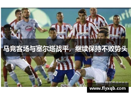 马竞客场与塞尔塔战平，继续保持不败势头