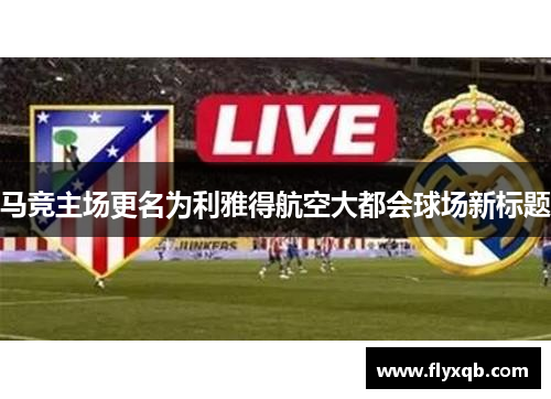 马竞主场更名为利雅得航空大都会球场新标题