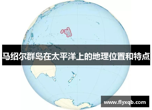 马绍尔群岛在太平洋上的地理位置和特点