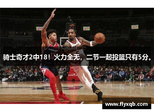 骑士奇才2中18！火力全无，二节一起投篮只有5分。